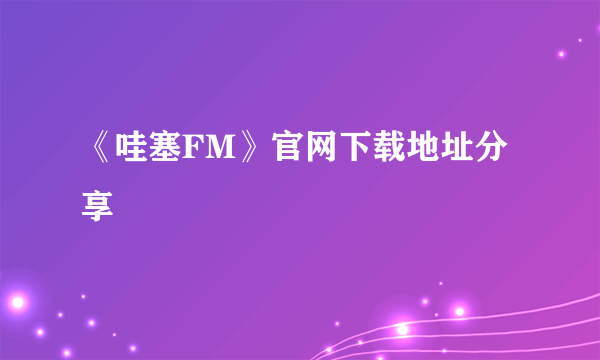 《哇塞FM》官网下载地址分享