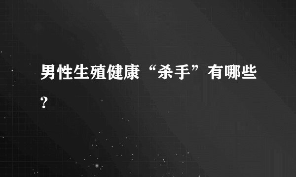 男性生殖健康“杀手”有哪些？