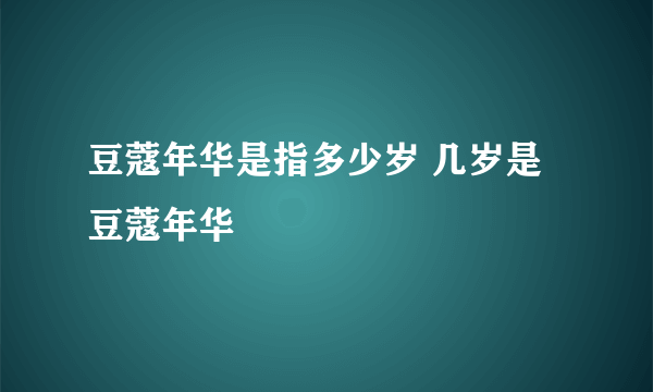 豆蔻年华是指多少岁 几岁是豆蔻年华