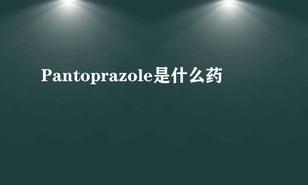 Pantoprazole是什么药