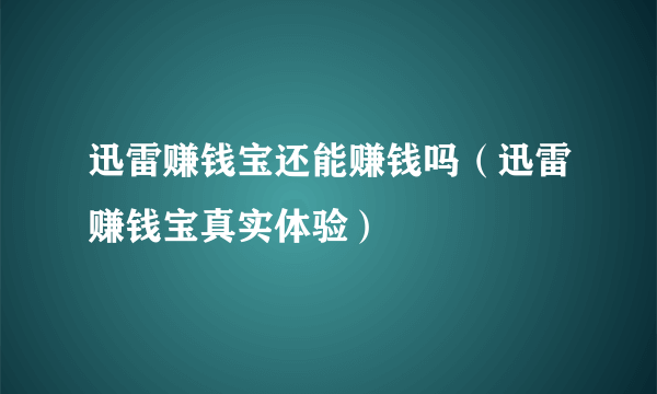 迅雷赚钱宝还能赚钱吗（迅雷赚钱宝真实体验）