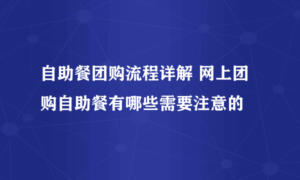 自助餐团购流程详解 网上团购自助餐有哪些需要注意的