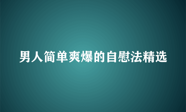 男人简单爽爆的自慰法精选