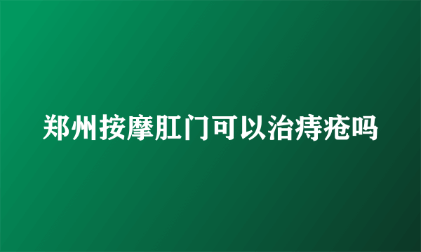 郑州按摩肛门可以治痔疮吗