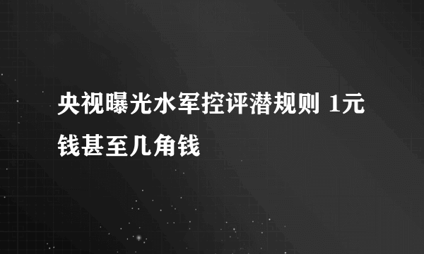 央视曝光水军控评潜规则 1元钱甚至几角钱