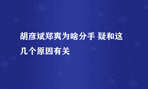 胡彦斌郑爽为啥分手 疑和这几个原因有关