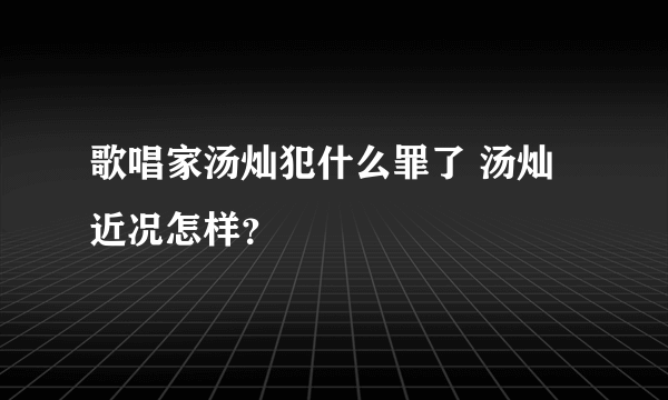 歌唱家汤灿犯什么罪了 汤灿近况怎样？