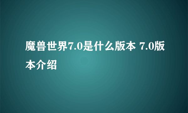 魔兽世界7.0是什么版本 7.0版本介绍