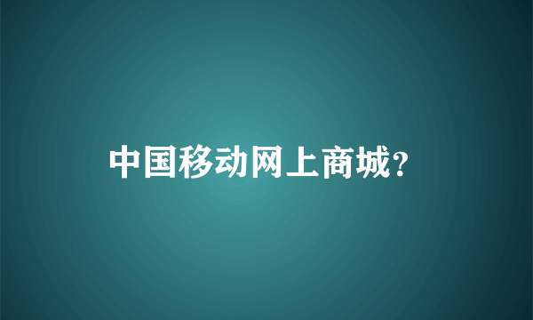 中国移动网上商城？