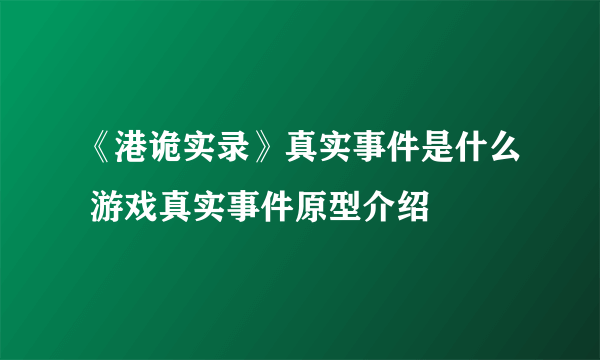 《港诡实录》真实事件是什么 游戏真实事件原型介绍