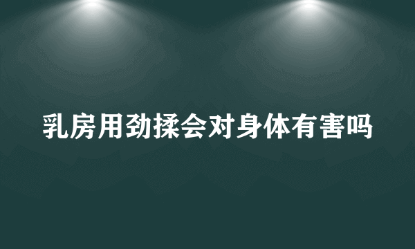 乳房用劲揉会对身体有害吗