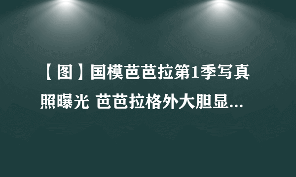 【图】国模芭芭拉第1季写真照曝光 芭芭拉格外大胆显得性感无比