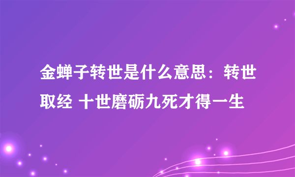 金蝉子转世是什么意思：转世取经 十世磨砺九死才得一生