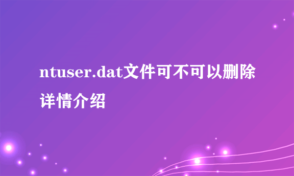 ntuser.dat文件可不可以删除详情介绍