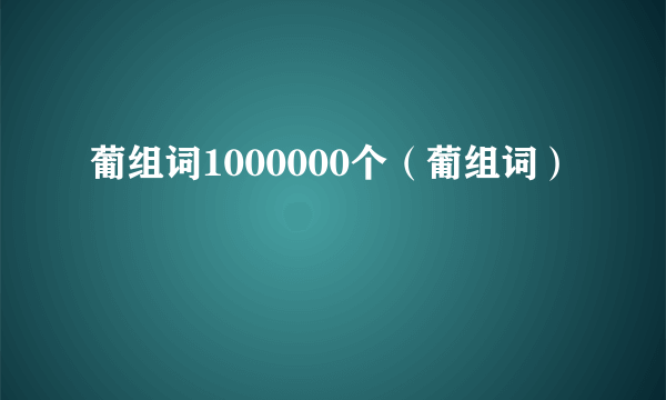 葡组词1000000个（葡组词）