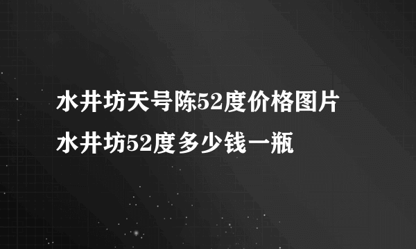 水井坊天号陈52度价格图片 水井坊52度多少钱一瓶