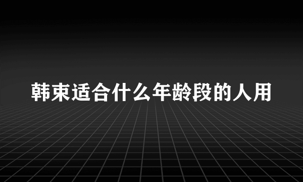 韩束适合什么年龄段的人用