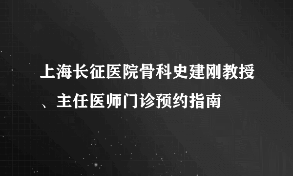 上海长征医院骨科史建刚教授、主任医师门诊预约指南