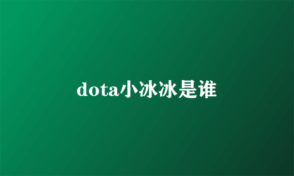 dota小冰冰是谁