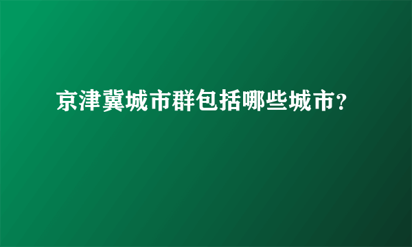 京津冀城市群包括哪些城市？