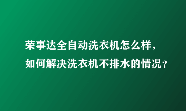 荣事达全自动洗衣机怎么样，如何解决洗衣机不排水的情况？