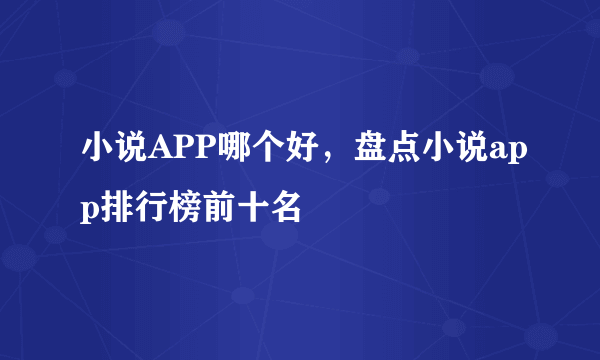 小说APP哪个好，盘点小说app排行榜前十名