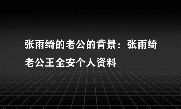 张雨绮的老公的背景：张雨绮老公王全安个人资料