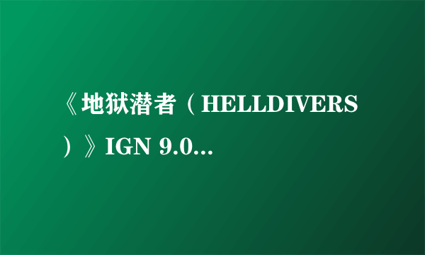 《地狱潜者（HELLDIVERS）》IGN 9.0分 在地狱享受天堂的快感