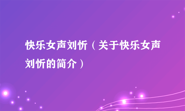 快乐女声刘忻（关于快乐女声刘忻的简介）