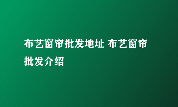 布艺窗帘批发地址 布艺窗帘批发介绍