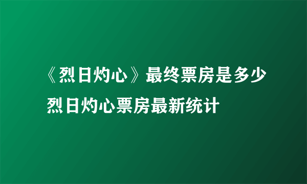 《烈日灼心》最终票房是多少 烈日灼心票房最新统计