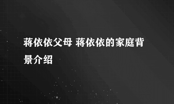 蒋依依父母 蒋依依的家庭背景介绍