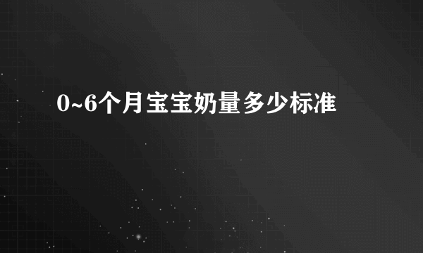 0~6个月宝宝奶量多少标准