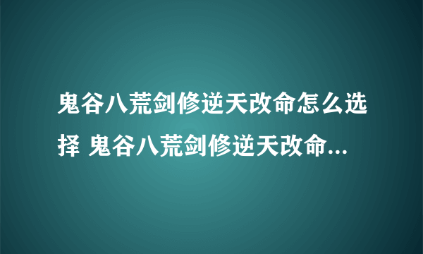 鬼谷八荒剑修逆天改命怎么选择 鬼谷八荒剑修逆天改命推荐攻略