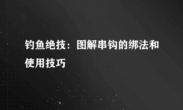 钓鱼绝技：图解串钩的绑法和使用技巧