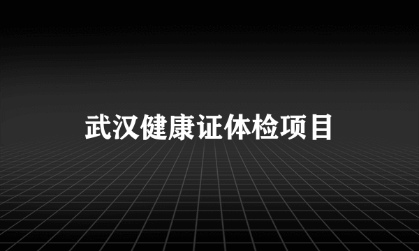 武汉健康证体检项目