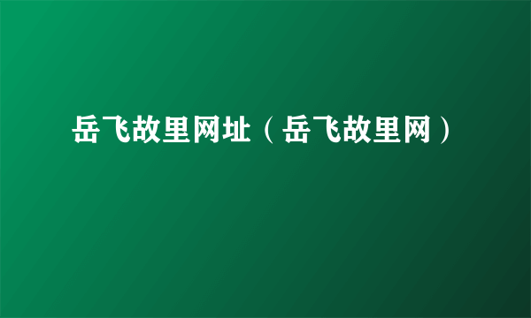 岳飞故里网址（岳飞故里网）