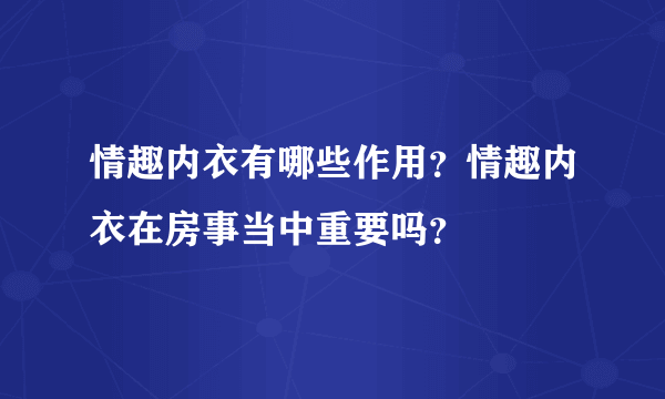 情趣内衣有哪些作用？情趣内衣在房事当中重要吗？