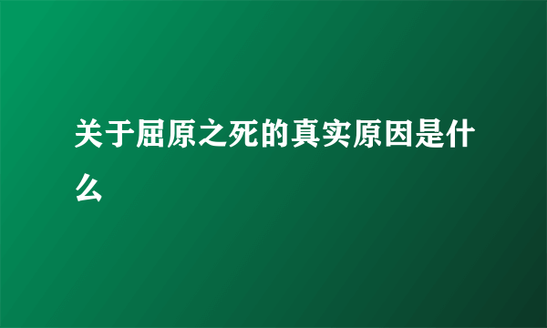 关于屈原之死的真实原因是什么