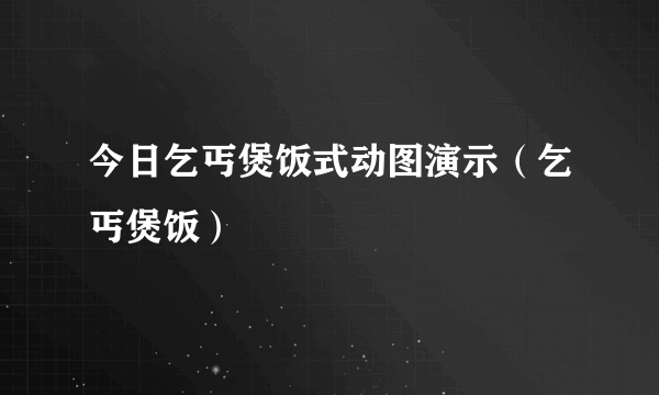 今日乞丐煲饭式动图演示（乞丐煲饭）