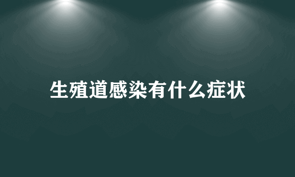 生殖道感染有什么症状