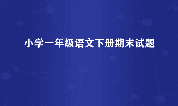 小学一年级语文下册期末试题