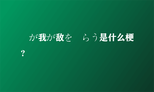 竜が我が敌を喰らう是什么梗？