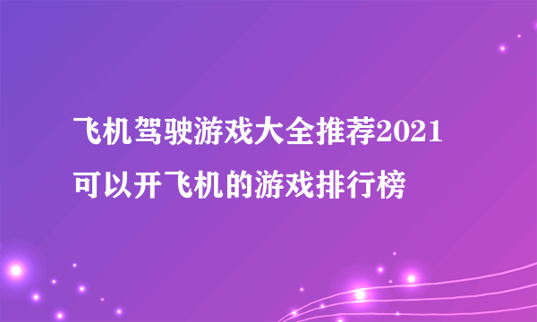 飞机驾驶游戏大全推荐2021 可以开飞机的游戏排行榜