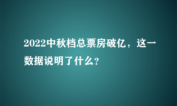 2022中秋档总票房破亿，这一数据说明了什么？