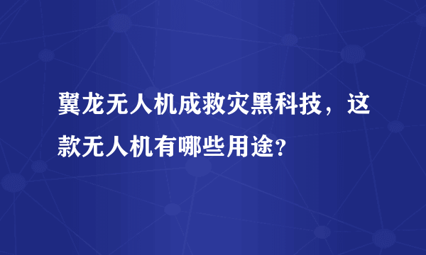 翼龙无人机成救灾黑科技，这款无人机有哪些用途？