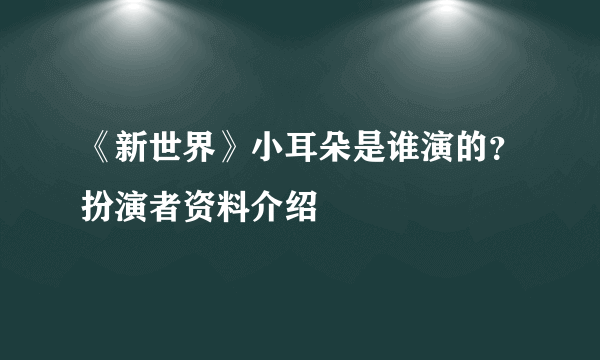 《新世界》小耳朵是谁演的？扮演者资料介绍