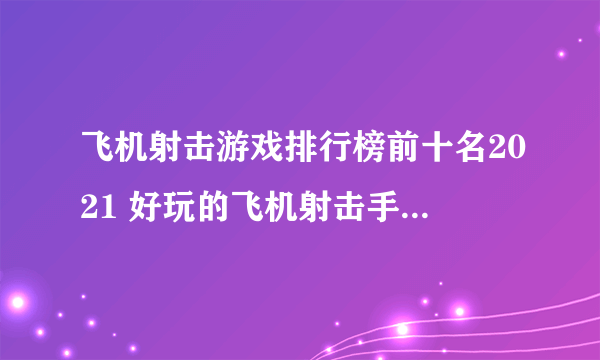 飞机射击游戏排行榜前十名2021 好玩的飞机射击手游有哪些