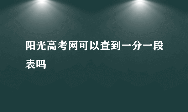 阳光高考网可以查到一分一段表吗