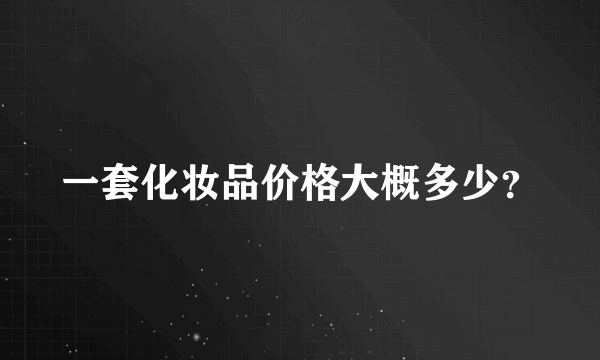 一套化妆品价格大概多少？